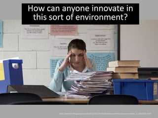 http://www.huffingtonpost.com/2013/10/14/mindfulness-teachers-classroom-stress_n_4065019.html
How can anyone innovate in
this sort of environment?
 