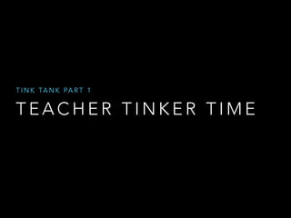 T I N K TA N K PA R T 1

TEACHER TINKER TIME

 