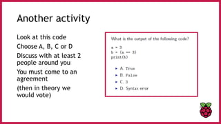 Another activity
Look at this code
Choose A, B, C or D
Discuss with at least 2
people around you
You must come to an
agreement
(then in theory we
would vote)
 