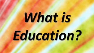 What is
Education?
 