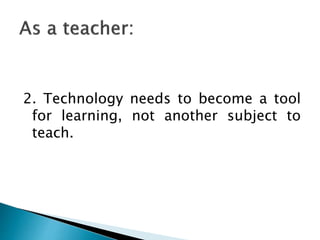 2. Technology needs to become a tool
for learning, not another subject to
teach.
 