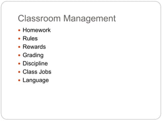 Classroom Management
 Homework
 Rules
 Rewards
 Grading
 Discipline
 Class Jobs
 Language
 