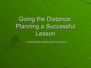 Going the Distance: Planning a Successful Lesson   A 2008-2009 AmeriCorps Production 