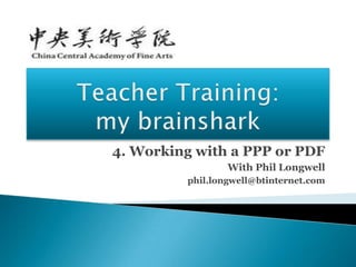 4. Working with a PPP or PDF
                 With Phil Longwell
         phil.longwell@btinternet.com
 