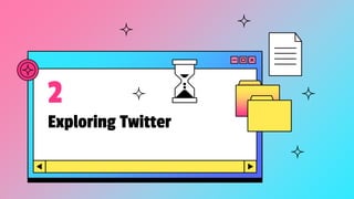 Exploring Twitter
2
 