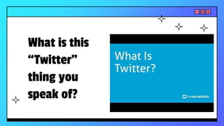 What is this
“Twitter”
thing you
speak of?
 