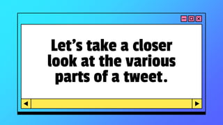Let’s take a closer
look at the various
parts of a tweet.
 
