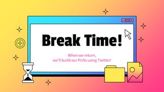 Break Time!
When we return,
we’ll build our PLNs using Twitter!
 