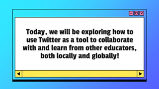 Today, we will be exploring how to
use Twitter as a tool to collaborate
with and learn from other educators,
both locally and globally!
 