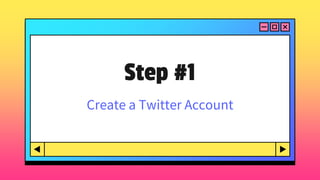 Step #1
Create a Twitter Account
 