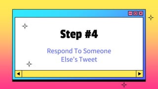 Step #4
Respond To Someone
Else’s Tweet
 