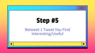 Step #5
Retweet 1 Tweet You Find
Interesting/Useful
 