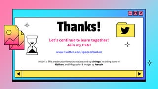 CREDITS: This presentation template was created by Slidesgo, including icons by
Flaticon, and infographics & images by Freepik
Thanks!
Let’s continue to learn together!
Join my PLN!
www.twitter.com/spencerburton
 