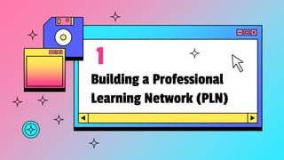 Building a Professional
Learning Network (PLN)
1
 