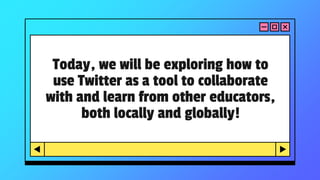 Today, we will be exploring how to
use Twitter as a tool to collaborate
with and learn from other educators,
both locally ...