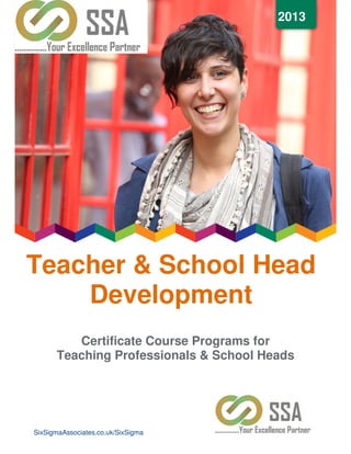 2013




Teacher & School Head
    Development
         Certificate Course Programs for
      Teaching Professionals & School Heads




SixSigmaAssociates.co.uk/SixSigma
 