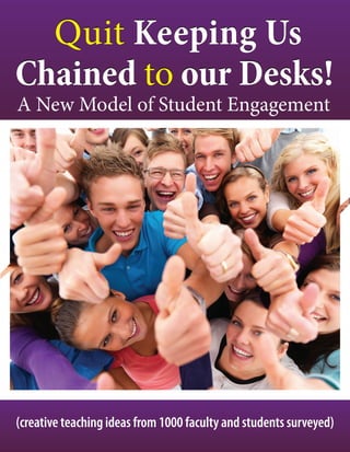 Quit Keeping UsQuit Keeping Us
Chained to our Desks!Chained to our Desks!
A New Model of Student Engagement
(creative teaching ideas from 1000 faculty and students surveyed)
 