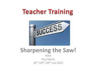 Sharpening the Saw!
               With
           Paul Marks
    18th /19th /20th July 2012
 