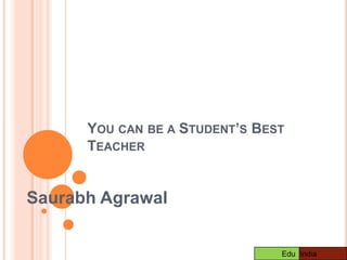 You can be a Student’s Best Teacher Saurabh Agrawal  India            Edu 
