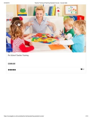6/18/2019 Teacher Training & Teaching Assistant Course - Course Gate
https://coursegate.co.uk/course/teacher-training-teaching-assistant-course/ 4/13
462
Pre School Teacher Training
£309.00

 