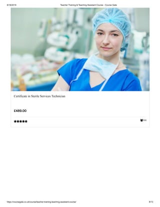6/18/2019 Teacher Training & Teaching Assistant Course - Course Gate
https://coursegate.co.uk/course/teacher-training-teaching-assistant-course/ 8/13
599
Certificate in Sterile Services Technician
£489.00

 