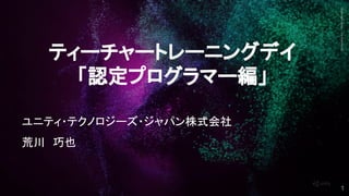 GenerativeArt—MadewithUnity
ティーチャートレーニングデイ
「認定プログラマー編」
ユニティ・テクノロジーズ・ジャパン株式会社
荒川　巧也
1
 