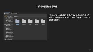 エディター拡張をする準備
“Editor”という特別な名前のフォルダーを作り、そ
の中にエディター拡張用のスクリプトを書いていくよ
うになります。
154
 