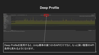 Deep Profile
Deep Profileを使用すると、Unity標準の幾つかのAPIだけでなく、もっと深い階層のAPI
負荷も見れるようになります。
25
 