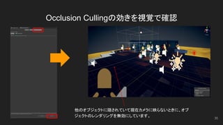 Occlusion Cullingの効きを視覚で確認
35
他のオブジェクトに隠されていて現在カメラに映らないときに、オブ
ジェクトのレンダリングを無効にしています。
 