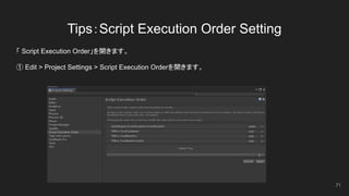 Tips：Script Execution Order Setting
「 Script Execution Order」を開きます。
① Edit > Project Settings > Script Execution Orderを開きます。
71
 