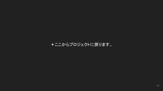 ＊ここからプロジェクトに戻ります。
77
 