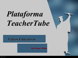Plataforma
TeacherTube
Videos Educativos

              Por Oscar I Pinto
 
