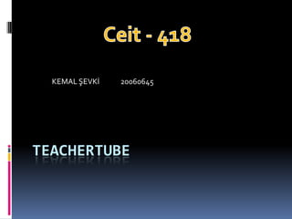 Teachertube Ceit - 418 KEMAL ŞEVKİ             20060645 