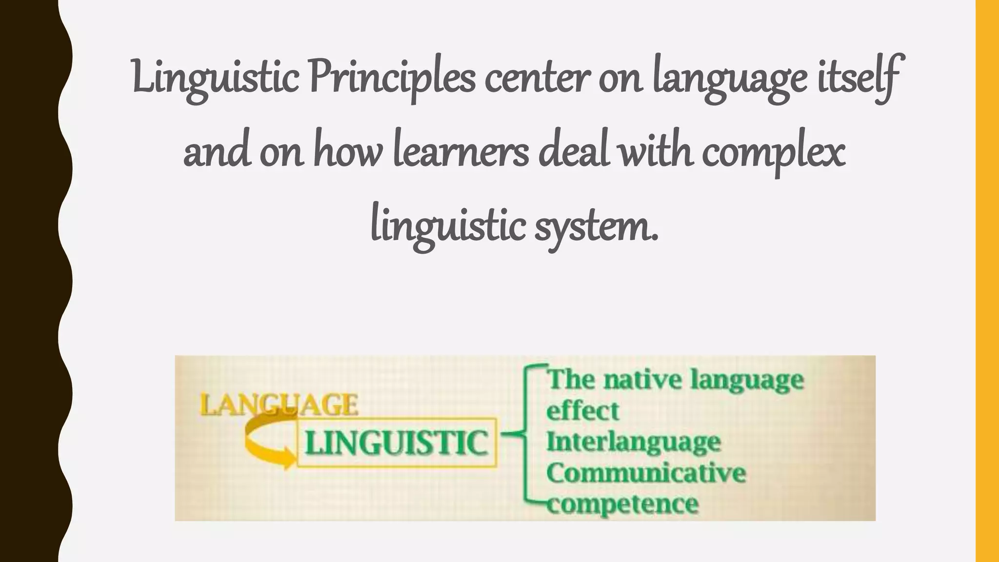 Linguistic Principles center on language itself
and on how learners deal with complex
linguistic system.
 