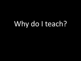 Why Do I Teach