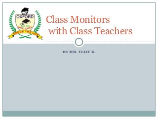 BY MR. VIJAY K.
Class Monitors
with Class Teachers
 