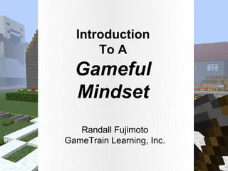 Introduction
      To A
  Gameful
  Mindset
   Randall Fujimoto
GameTrain Learning, Inc.
 