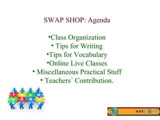 SWAP SHOP: Agenda Class Organization Tips for Writing Tips for Vocabulary Online Live Classes Miscellaneous Practical Stuff Teachers´ Contribution. 