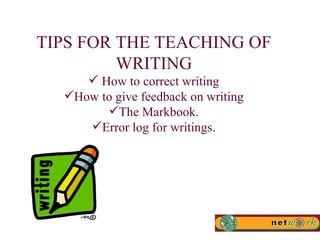 TIPS FOR THE TEACHING OF WRITING How to correct writing How to give feedback on writing The Markbook. Error log for writings. 
