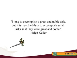 ‎ "I long to accomplish a great and noble task,  but it is my chief duty to accomplish small  tasks as if they were great and noble."  Helen Keller 