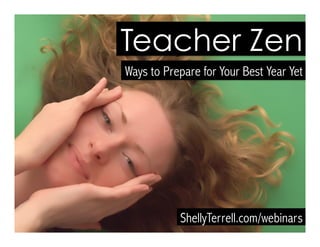 ShellyTerrell.com/TeacherZen
Teacher Zen
Ways to Prepare for Your Best Year Yet
 