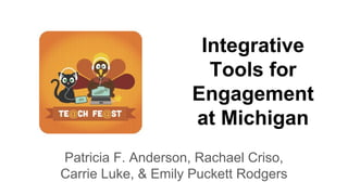 Integrative
Tools for
Engagement
at Michigan
Patricia F. Anderson, Rachael Criso,
Carrie Luke, & Emily Puckett Rodgers
 