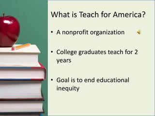 What is Teach for America?A nonprofit organizationCollege graduates teach for 2 yearsGoal is to end educational inequity
