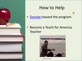 How to HelpDonate toward the programBecome a Teach for America TeacherTeachforamerica.org