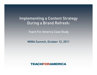 Implementing a Content Strategy
    During a Brand Refresh:

    Teach For America Case Study


    MIMA Summit, October 12, 2011
 
