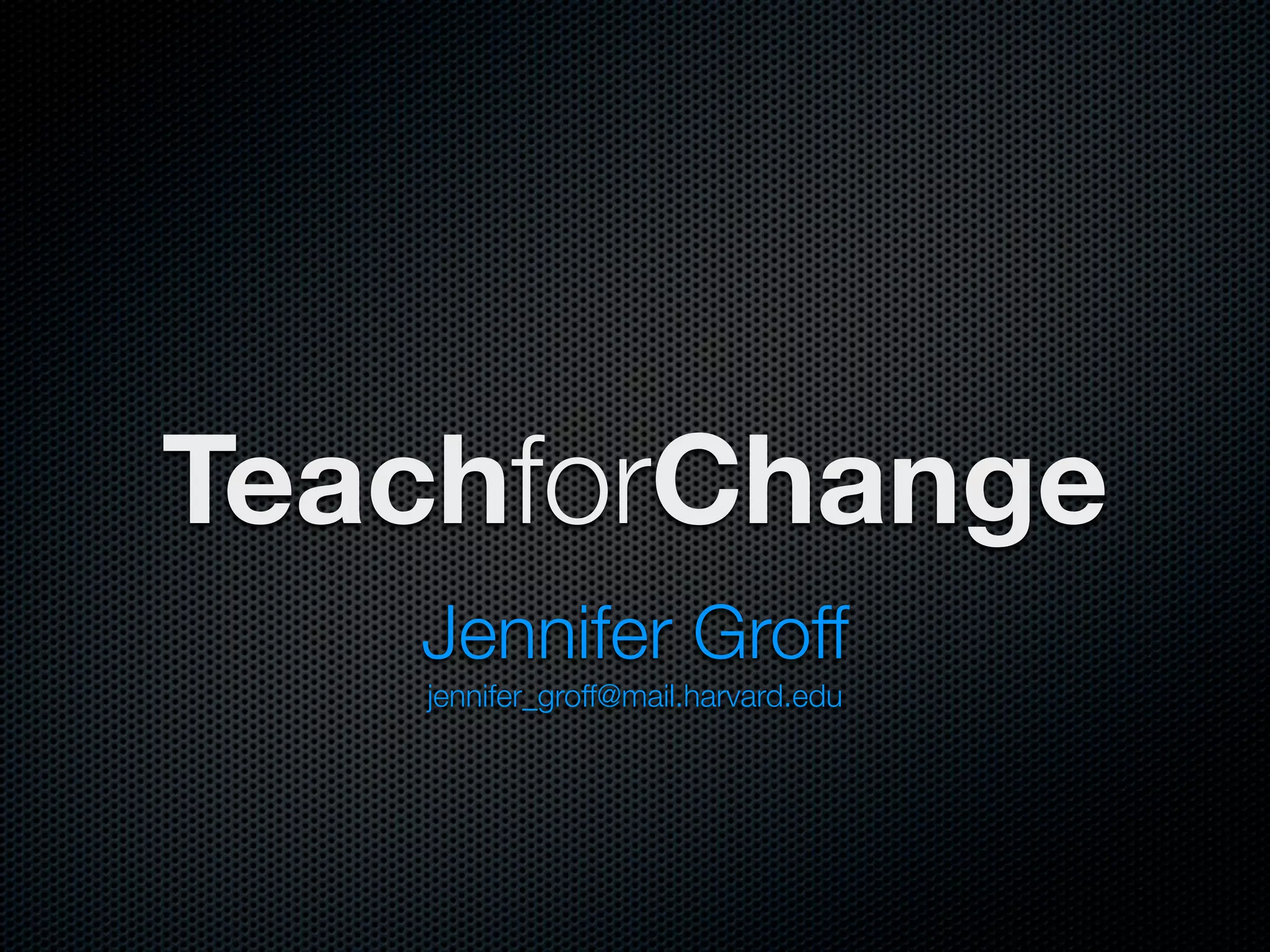 TeachforChange
   Jennifer Groff
   jennifer_groff@mail.harvard.edu
 