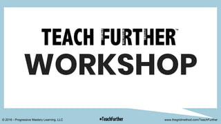 INTERACTIVE
© 2016 - Progressive Mastery Learning, LLC #TeachFurther www.thegridmethod.com/TeachFurther
WORKSHOP
 
