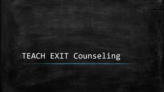 TEACH EXIT Counseling
 
