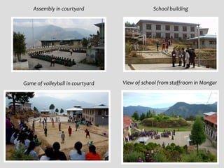 Assembly in courtyard                     School building




Game of volleyball in courtyard   View of school from staffroom in Mongar
 