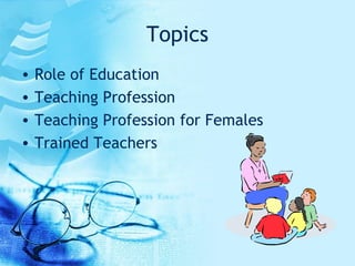 Topics Role of Education Teaching Profession Teaching Profession for Females Trained Teachers 